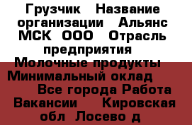 Грузчик › Название организации ­ Альянс-МСК, ООО › Отрасль предприятия ­ Молочные продукты › Минимальный оклад ­ 30 000 - Все города Работа » Вакансии   . Кировская обл.,Лосево д.